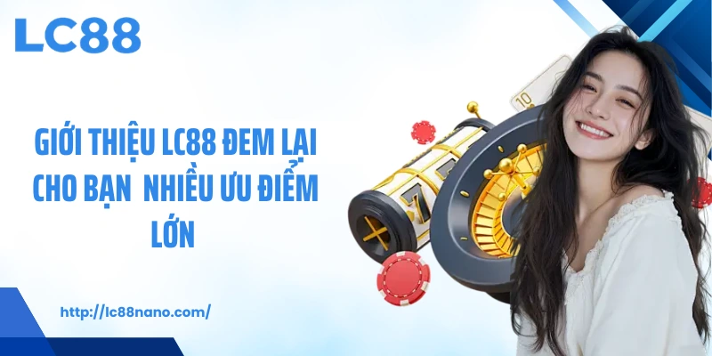 Giới thiệu LC88 đem lại cho bạn nhiều ưu điểm lớn